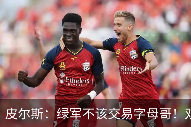 皮尔斯：绿军不该交易字母哥！双探花是赢球组合没必要拆散